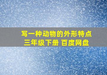 写一种动物的外形特点三年级下册 百度网盘